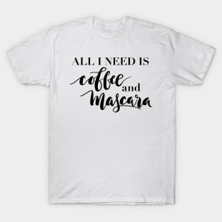 All I need is coffee and mascara T-Shirt